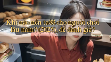 Khi nào nên ta88 cho người chơi lâu năm (2025), để đánh giá