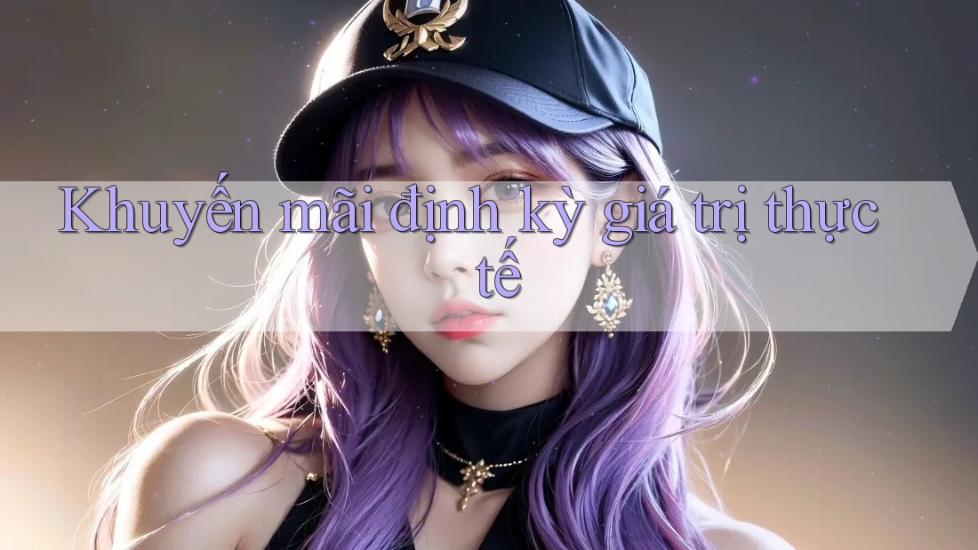 Khuyến mãi định kỳ giá trị thực tế Khuyến mãi định kỳ giá trị thực tế