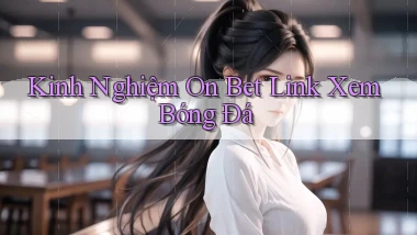 kinh nghiệm on bet link xem bóng đá