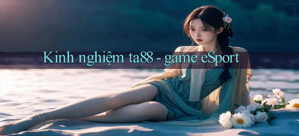 Kinh nghiệm ta88   game eSport