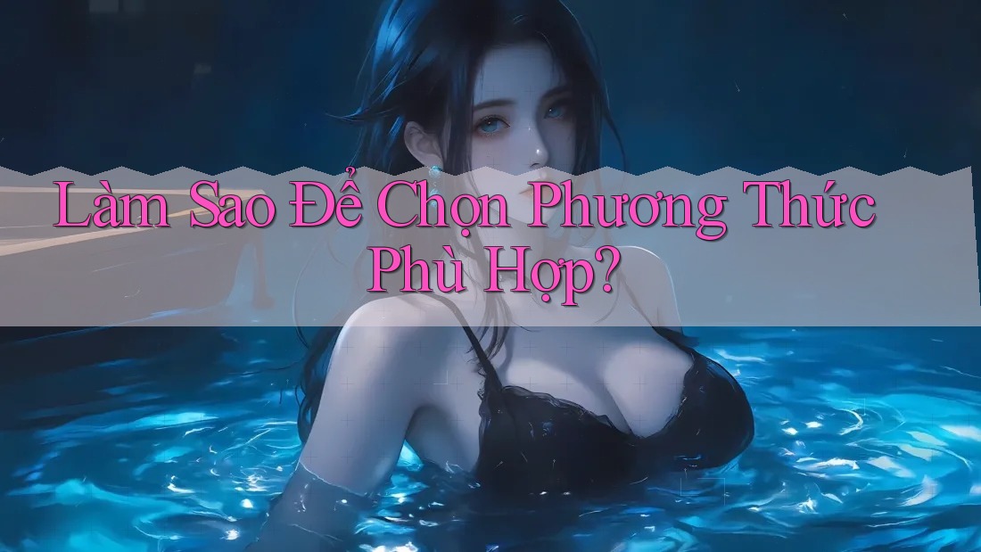 Làm Sao Để Chọn Phương Thức Phù Hợp?
