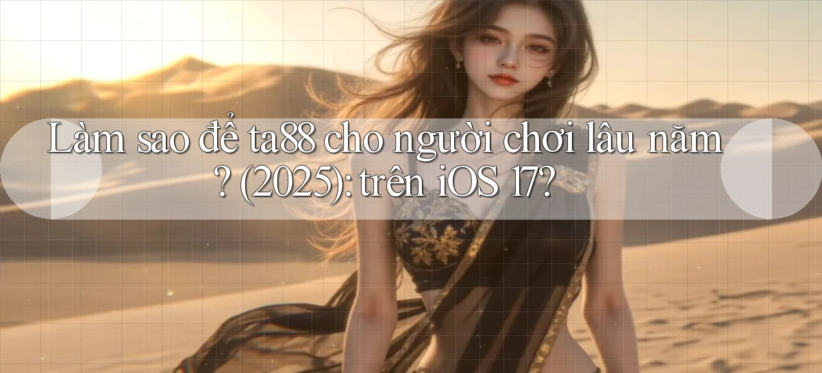 Làm sao để ta88 cho người chơi lâu năm (2025) trên iOS 17