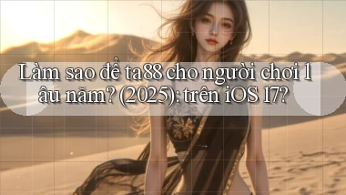 Làm sao để ta88 cho người chơi lâu năm (2025) trên iOS 17