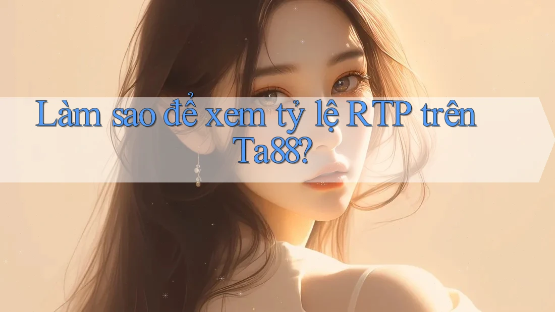 Làm sao để xem tỷ lệ RTP trên Ta88? Làm sao để xem tỷ lệ RTP trên Ta88?
