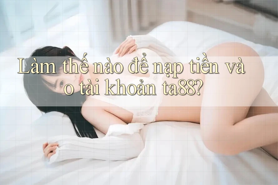 Làm thế nào để nạp tiền vào tài khoản ta88?