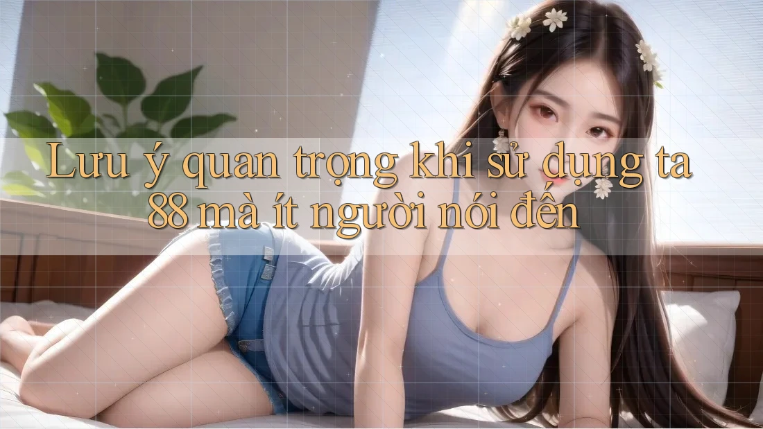 Lưu ý quan trọng khi sử dụng ta88 mà ít người nói đến