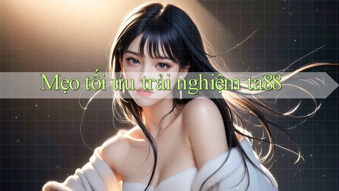 Mẹo tối ưu trải nghiệm ta88 Mẹo tối ưu trải nghiệm ta88