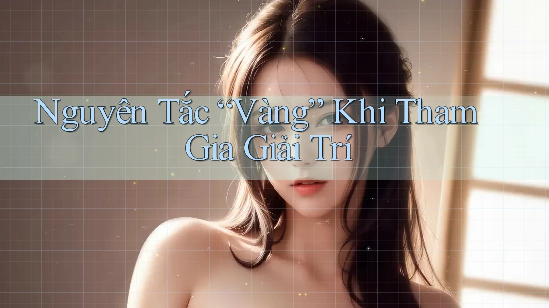 Nguyên Tắc “Vàng” Khi Tham Gia Giải Trí Nguyên Tắc “Vàng” Khi Tham Gia Giải Trí