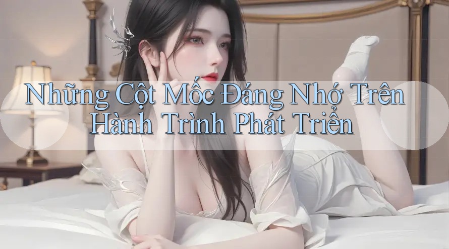 Những Cột Mốc Đáng Nhớ Trên Hành Trình Phát Triển Những Cột Mốc Đáng Nhớ Trên Hành Trình Phát Triển