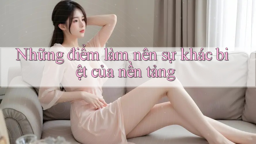 Những điểm làm nên sự khác biệt của nền tảng Những điểm làm nên sự khác biệt của nền tảng