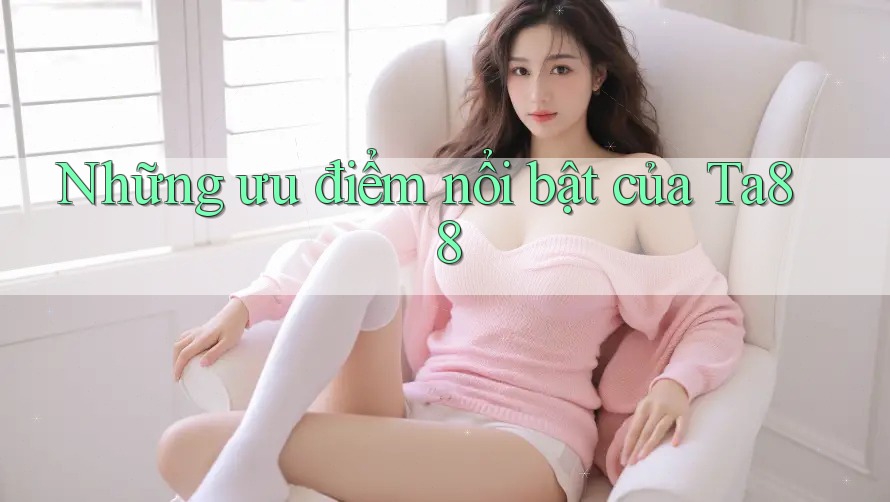 Những ưu điểm nổi bật của Ta88 Những ưu điểm nổi bật của Ta88