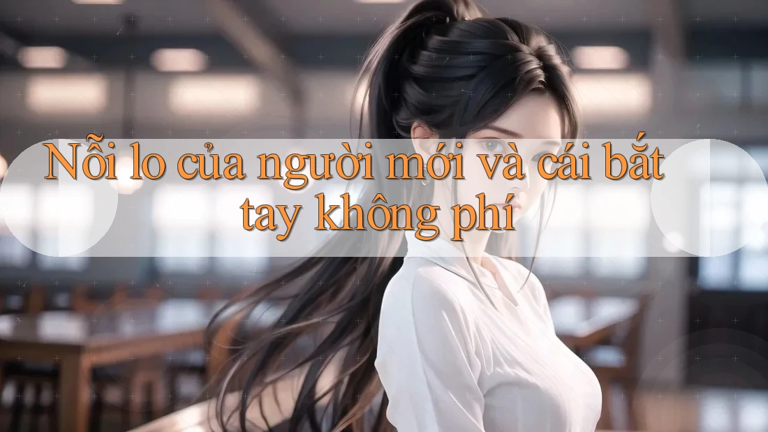 Nỗi lo của người mới và cái bắt tay không phí