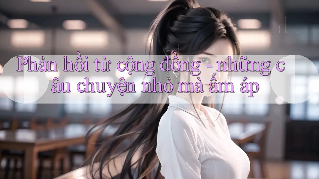 Phản hồi từ cộng đồng - những câu chuyện nhỏ mà ấm áp