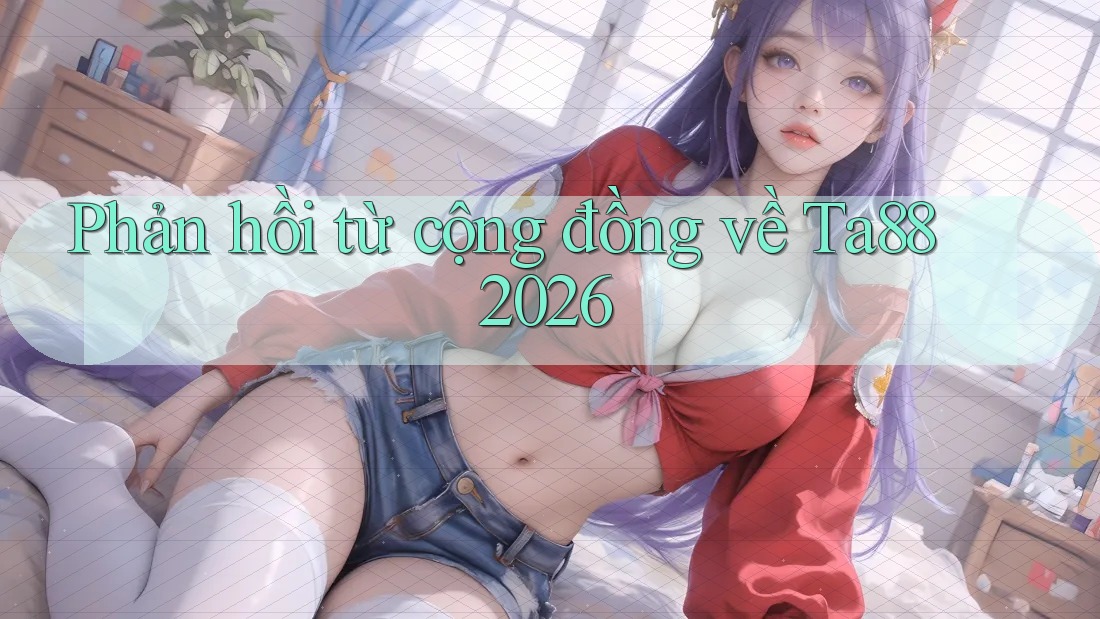Phản hồi từ cộng đồng về Ta88 2026
