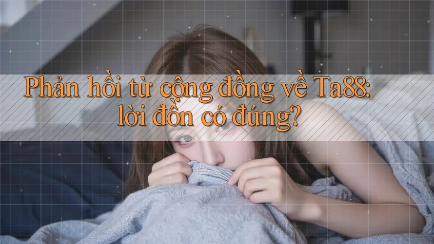 Phản hồi từ cộng đồng về Ta88: lời đồn có đúng? Phản hồi từ cộng đồng về Ta88: lời đồn có đúng?