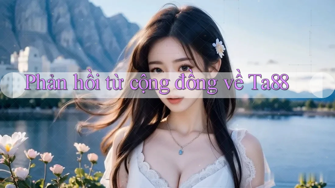 Phản hồi từ cộng đồng về Ta88 Phản hồi từ cộng đồng về Ta88