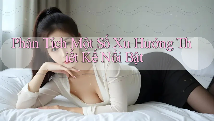 Phân Tích Một Số Xu Hướng Thiết Kế Nổi Bật Phân Tích Một Số Xu Hướng Thiết Kế Nổi Bật