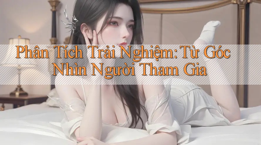 Phân Tích Trải Nghiệm: Từ Góc Nhìn Người Tham Gia Phân Tích Trải Nghiệm: Từ Góc Nhìn Người Tham Gia