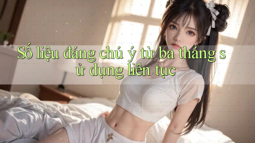 Số liệu đáng chú ý từ ba tháng sử dụng liên tục