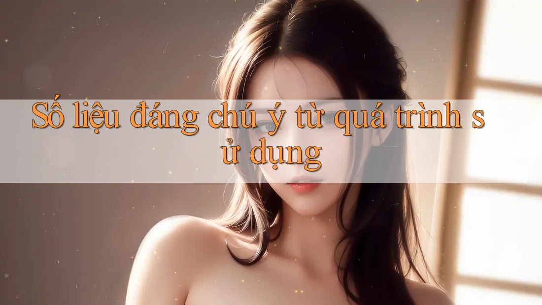 Số liệu đáng chú ý từ quá trình sử dụng Số liệu đáng chú ý từ quá trình sử dụng
