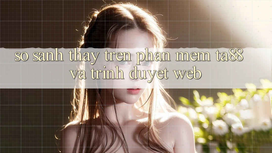 So Sánh Thấy Trên Phần mềm TA88 Và Trình Duyệt Web