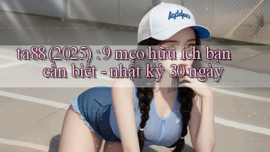 ta88 (2025) 9 mẹo hữu ích bạn cần biết   nhật ký 30 ngày