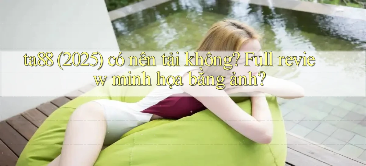 ta88 (2025) có nên tải không full review minh họa bằng ảnh