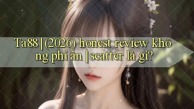 Ta88 (2026) honest review không phí ẩn scatter là gì