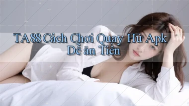 ta88  cách chơi quay hũ apk dễ ăn tiền