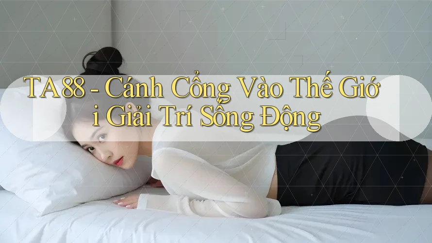 TA88 - Cánh Cổng Vào Thế Giới Giải Trí Sống Động