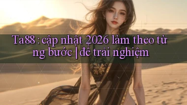 Ta88 cập nhật 2026 làm theo từng bước để trải nghiệm