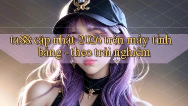 ta88 cập nhật 2026 trên máy tính bảng theo trải nghiệm