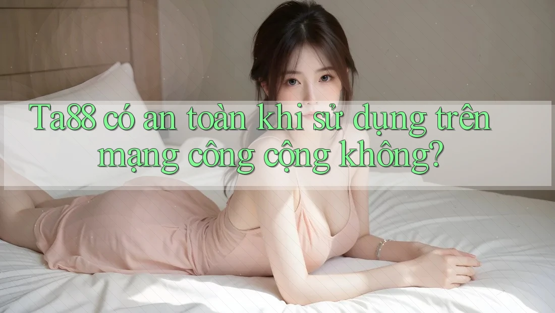 Ta88 có an toàn khi sử dụng trên mạng công cộng không? Ta88 có an toàn khi sử dụng trên mạng công cộng không?