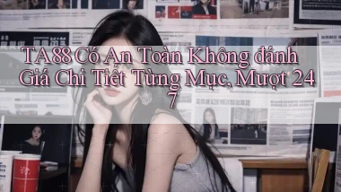 ta88 có an toàn không đánh giá chi tiết từng mục, mượt 247