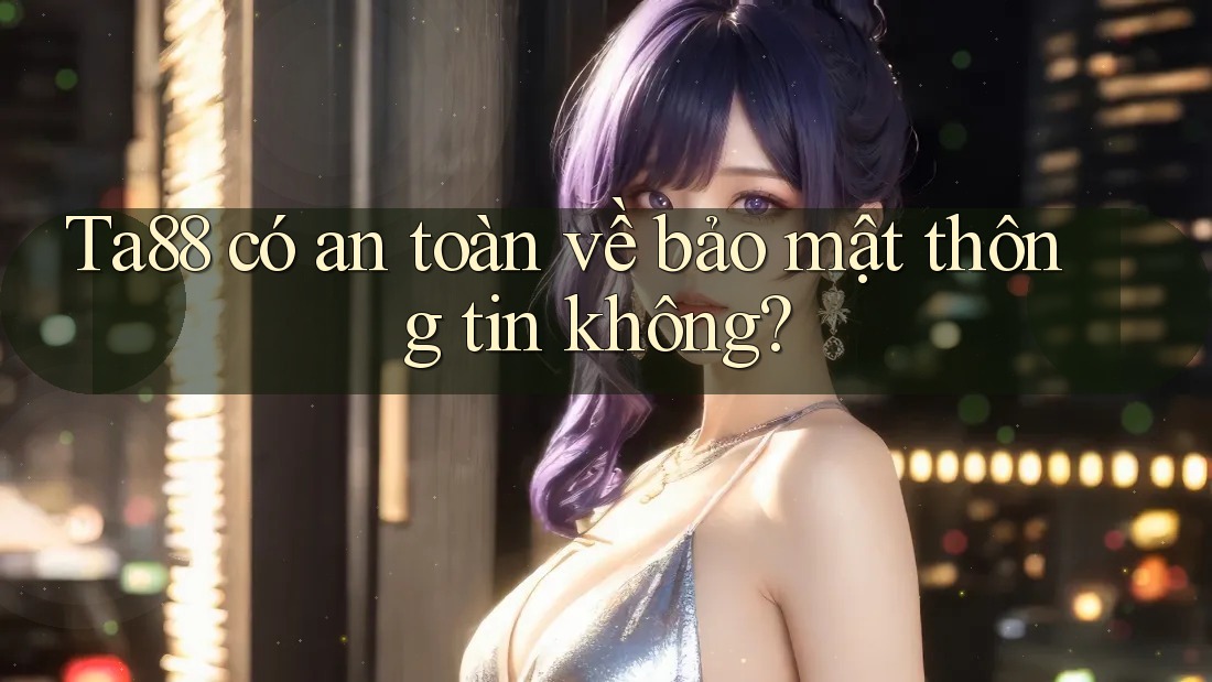 Ta88 có an toàn về bảo mật thông tin không? Ta88 có an toàn về bảo mật thông tin không?