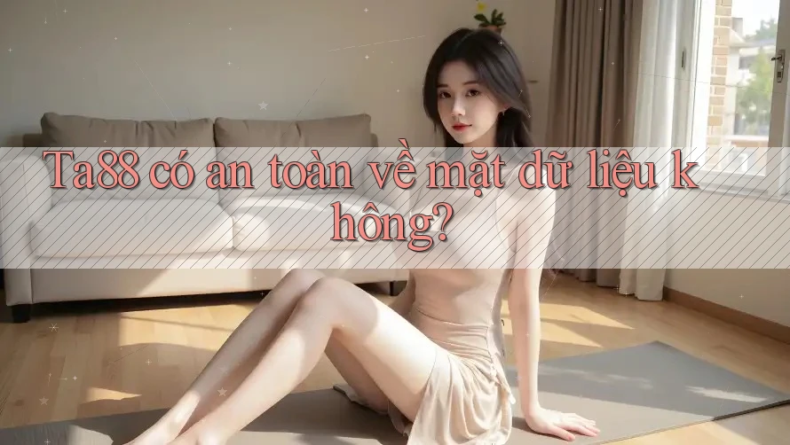 Ta88 có an toàn về mặt dữ liệu không? Ta88 có an toàn về mặt dữ liệu không?
