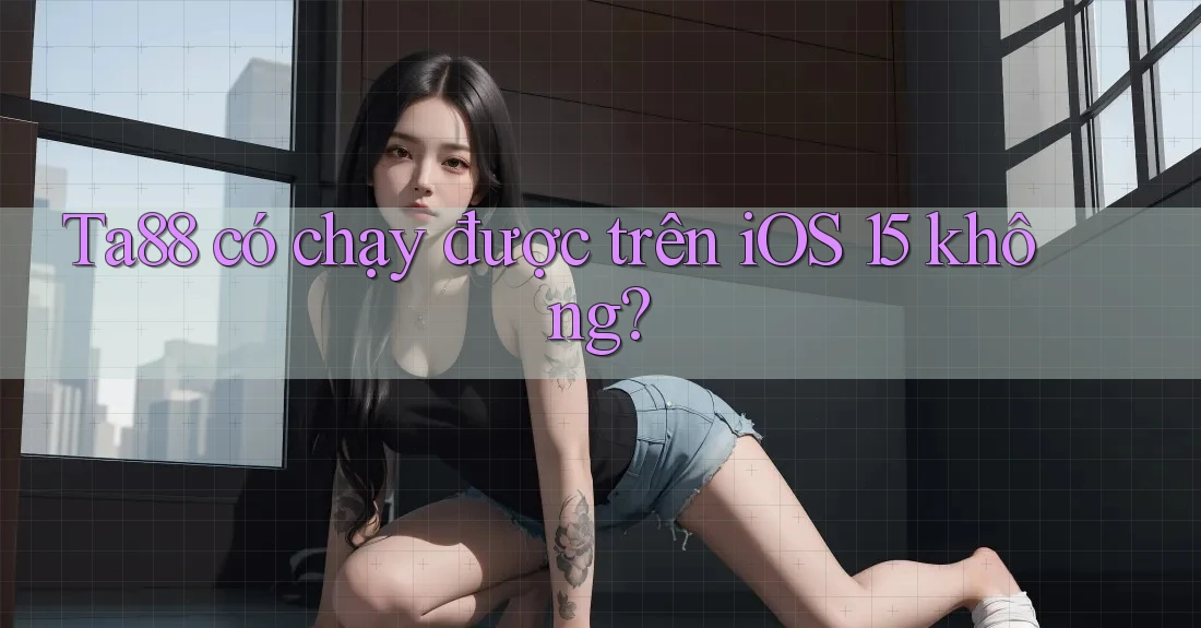 Ta88 có chạy được trên iOS 15 không? Ta88 có chạy được trên iOS 15 không?