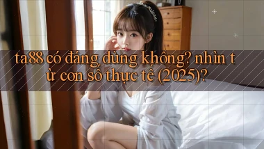 ta88 có đáng dùng không nhìn từ con số thực tế (2025)