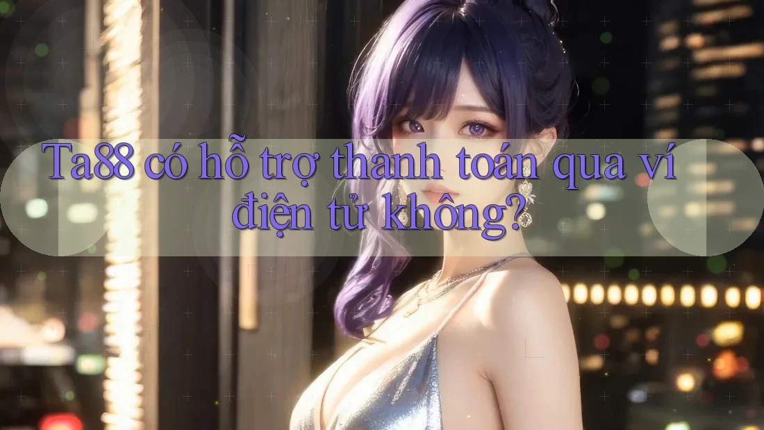 Ta88 có hỗ trợ thanh toán qua ví điện tử không? Ta88 có hỗ trợ thanh toán qua ví điện tử không?