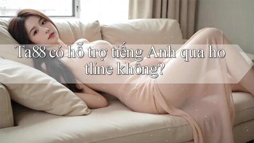 Ta88 có hỗ trợ tiếng Anh qua hotline không? Ta88 có hỗ trợ tiếng Anh qua hotline không?