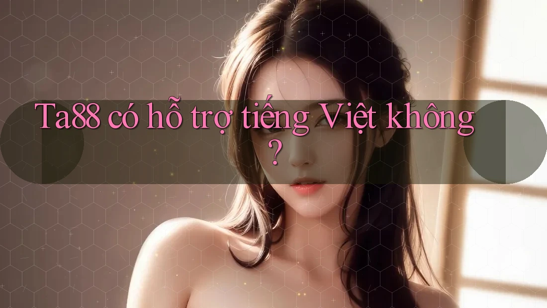 ta88 có hỗ trợ tiếng Việt không?