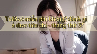 Ta88 có miễn phí không đánh giá theo tiêu chí   tháng thứ 3