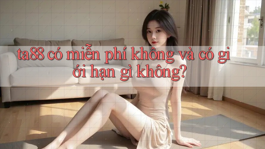ta88 có miễn phí không và có giới hạn gì không? ta88 có miễn phí không và có giới hạn gì không?