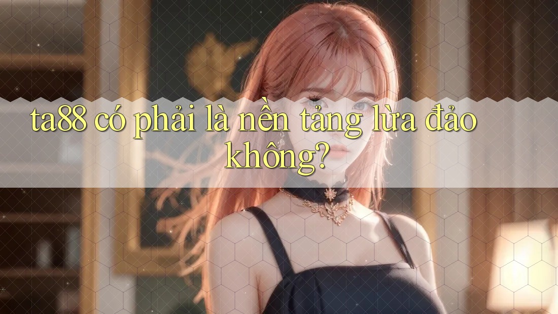 ta88 có phải là nền tảng lừa đảo không? ta88 có phải là nền tảng lừa đảo không?