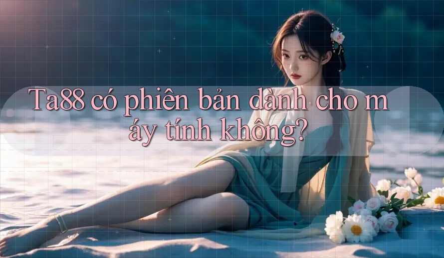 ta88 có phiên bản dành cho máy tính không? ta88 có phiên bản dành cho máy tính không?