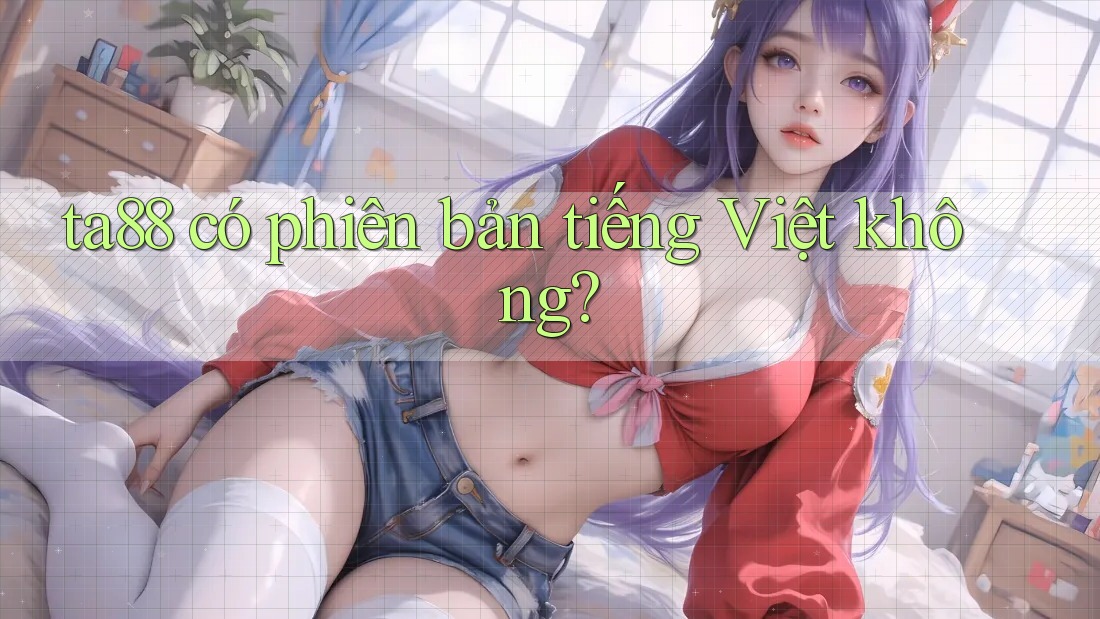 ta88 có phiên bản tiếng Việt không? ta88 có phiên bản tiếng Việt không?