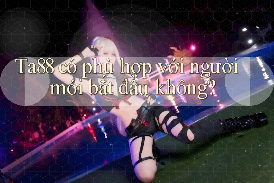 ta88 có phù hợp với người mới bắt đầu không? ta88 có phù hợp với người mới bắt đầu không?