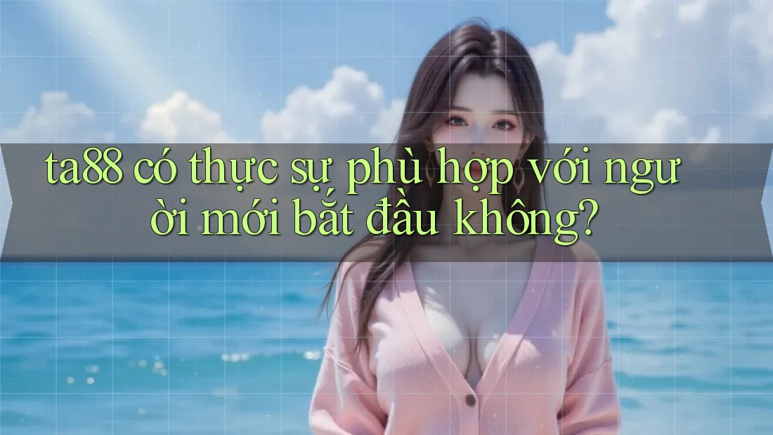 ta88 có thực sự phù hợp với người mới bắt đầu không?