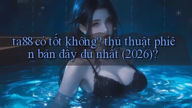 ta88 có tốt không thủ thuật phiên bản đầy đủ nhất (2026)