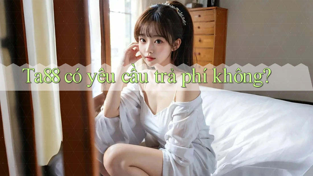 Ta88 có yêu cầu trả phí không?